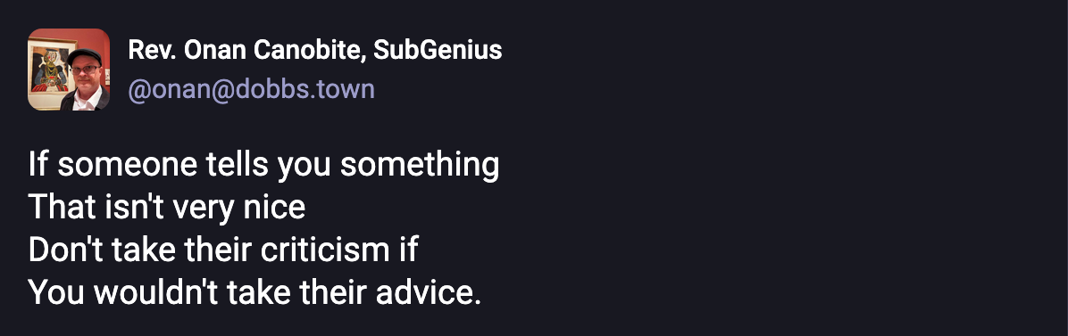 If someone tells you something, that isn't very nice, don't take their criticism if, you wouldn't take their advice.